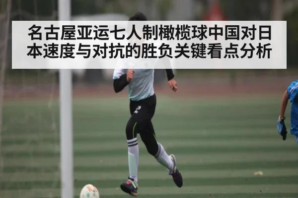 名古屋亚运七人制橄榄球中国对日本速度与对抗的胜负关键看点分析