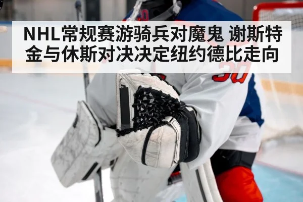 NHL常规赛游骑兵对魔鬼 谢斯特金与休斯对决决定纽约德比走向