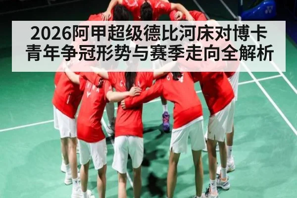 2026阿甲超级德比河床对博卡青年争冠形势与赛季走向全解析