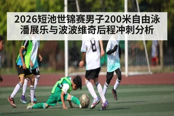 2026短池世锦赛男子200米自由泳潘展乐与波波维奇后程冲刺分析